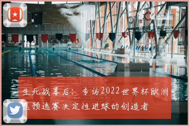 生死战幕后:专访2022世界杯欧洲区预选赛决定性进球的创造者