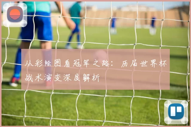 从彩绘图看冠军之路:历届世界杯战术演变深度解析