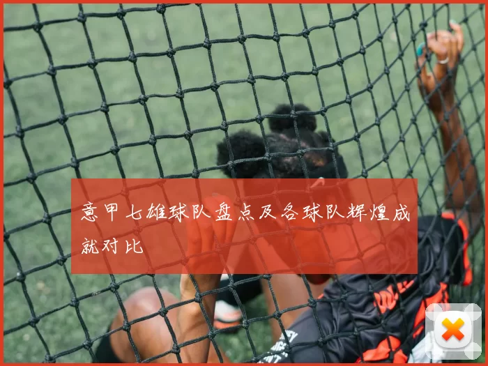 意甲七雄球队盘点及各球队辉煌成就对比