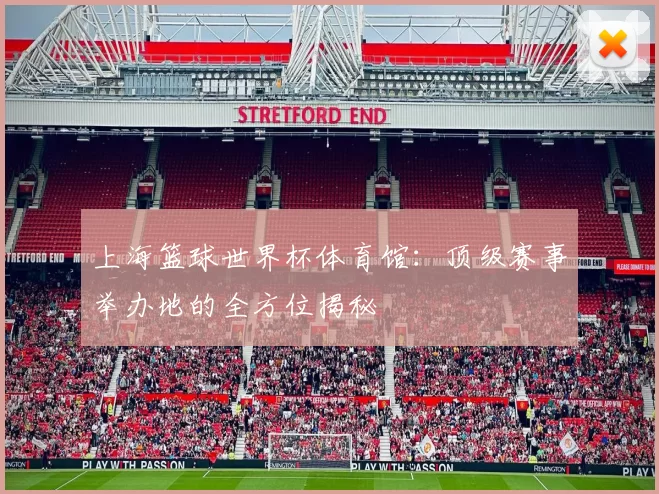 上海篮球世界杯体育馆:顶级赛事举办地的全方位揭秘