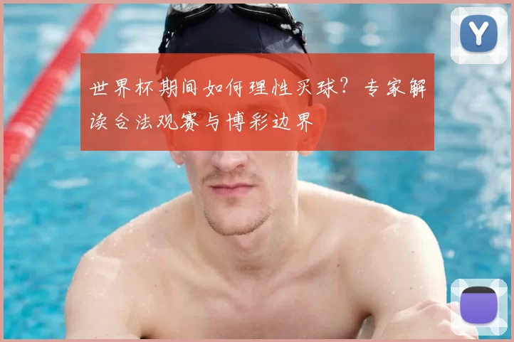 世界杯期间如何理性买球？专家解读合法观赛与博彩边界