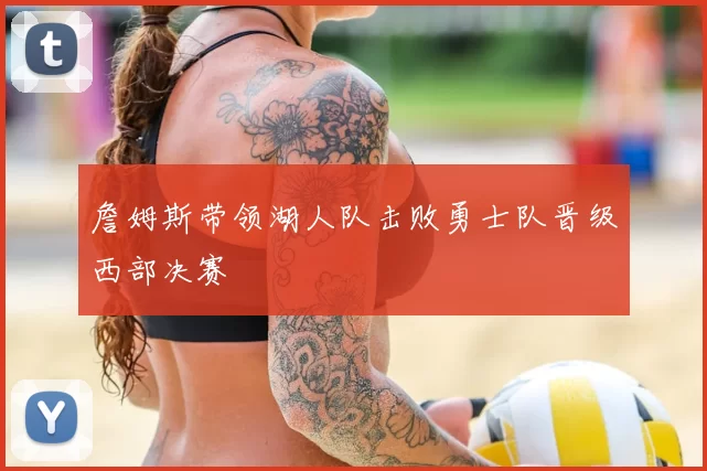詹姆斯带领湖人队击败勇士队晋级西部决赛