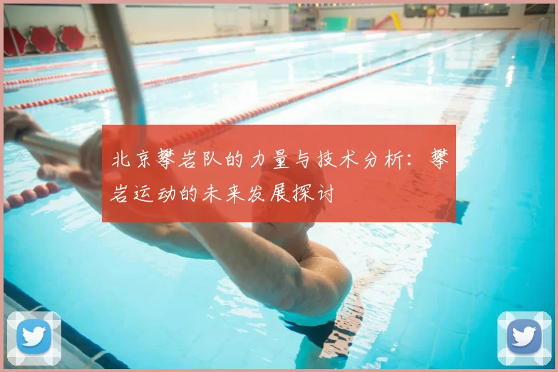 北京攀岩队的力量与技术分析：攀岩运动的未来发展探讨