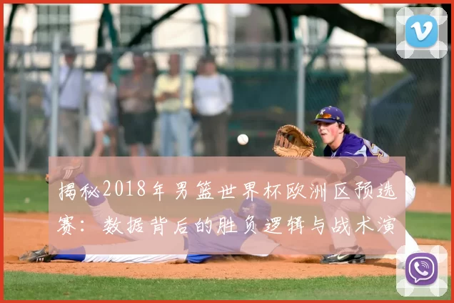 揭秘2018年男篮世界杯欧洲区预选赛:数据背后的胜负逻辑与战术演变