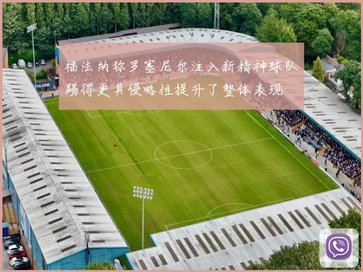 福法纳称罗塞尼尔注入新精神球队踢得更具侵略性提升了整体表现