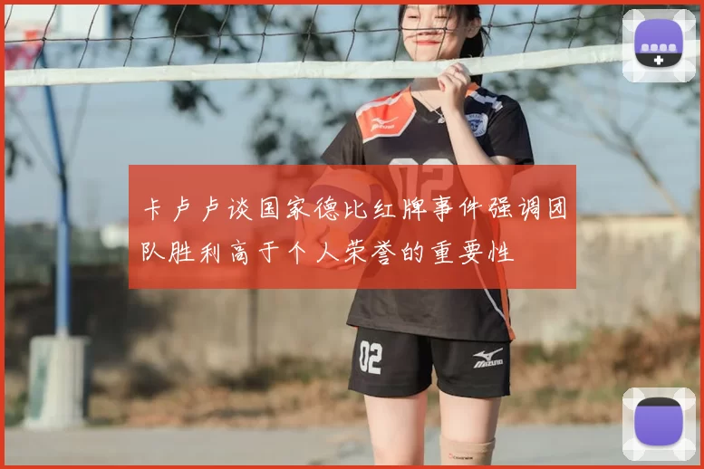 卡卢卢谈国家德比红牌事件强调团队胜利高于个人荣誉的重要性