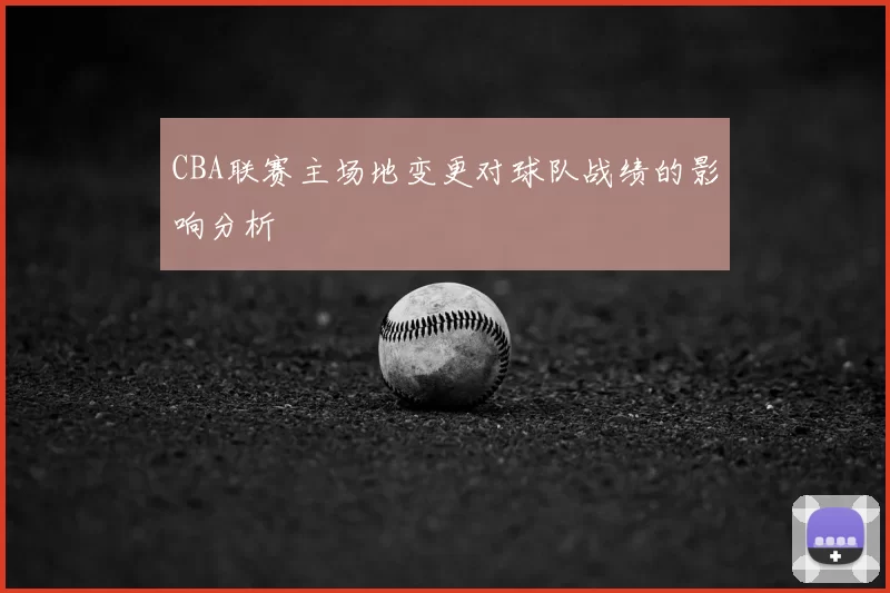 CBA联赛主场地变更对球队战绩的影响分析