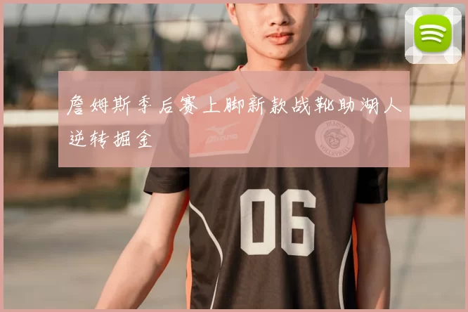 詹姆斯季后赛上脚新款战靴助湖人逆转掘金
