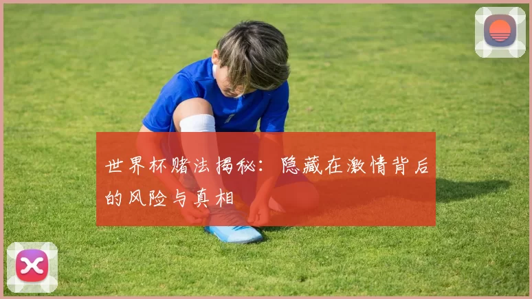 世界杯赌法揭秘：隐藏在激情背后的风险与真相