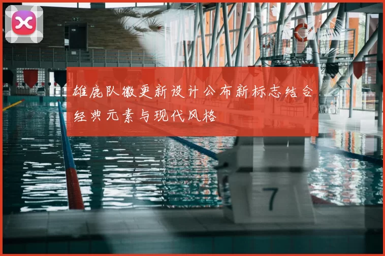 雄鹿队徽更新设计公布新标志结合经典元素与现代风格