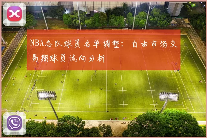 NBA各队球员名单调整:自由市场交易期球员流向分析