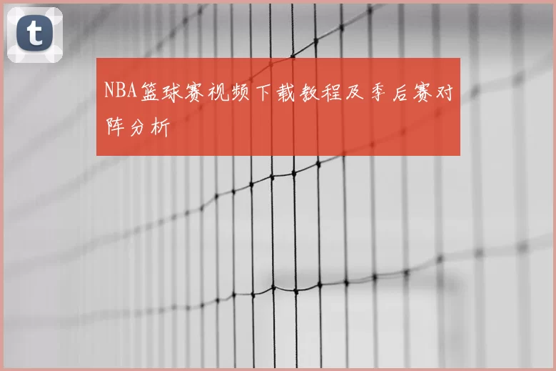 NBA篮球赛视频下载教程及季后赛对阵分析