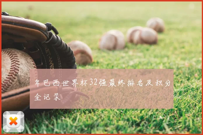 年巴西世界杯32强最终排名及积分全记录