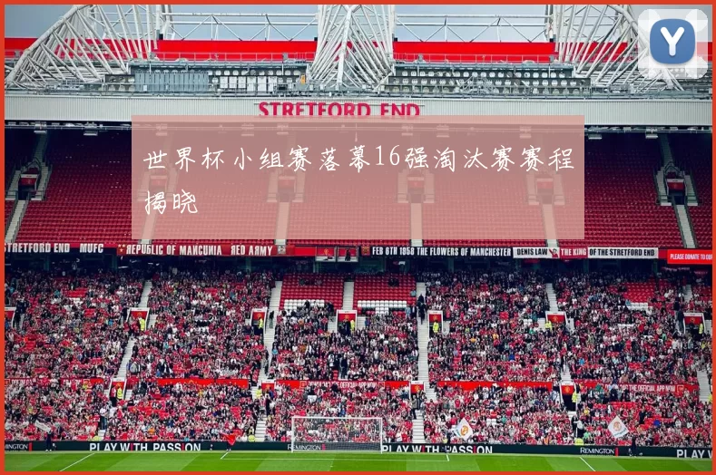 世界杯小组赛落幕16强淘汰赛赛程揭晓
