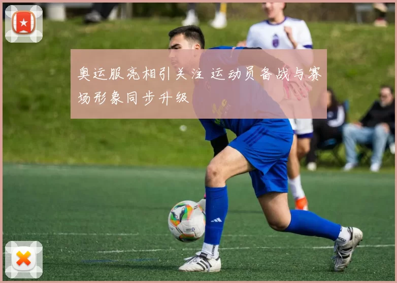奥运服亮相引关注 运动员备战与赛场形象同步升级