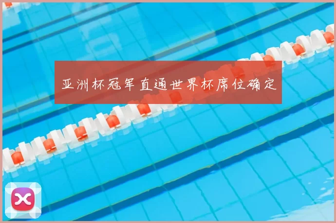 亚洲杯冠军直通世界杯席位确定