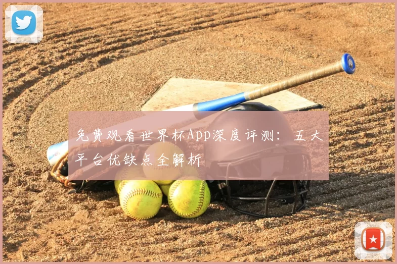 免费观看世界杯App深度评测：五大平台优缺点全解析