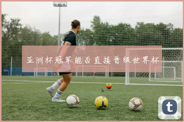 亚洲杯冠军能否直接晋级世界杯
