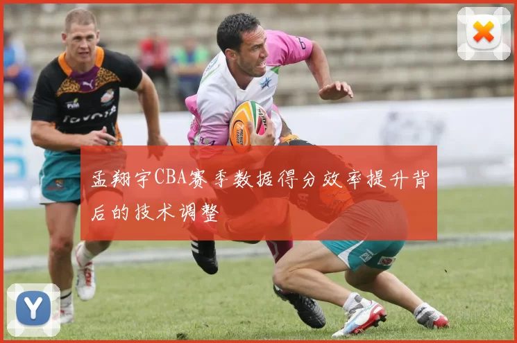 孟翔宇CBA赛季数据得分效率提升背后的技术调整