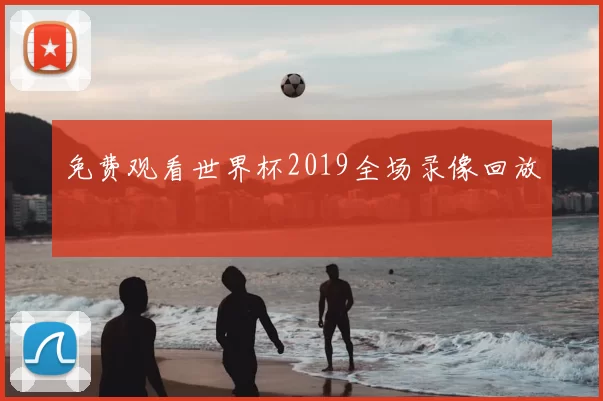 免费观看世界杯2019全场录像回放