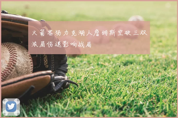 火箭客场力克湖人詹姆斯空砍三双浓眉伤退影响战局