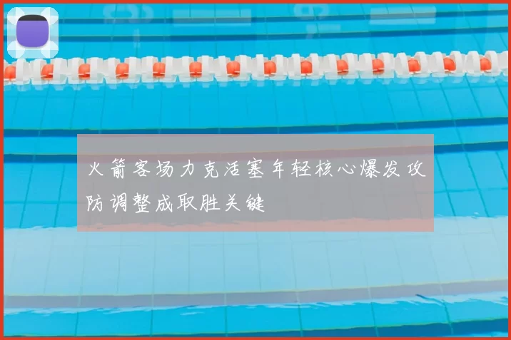 火箭客场力克活塞年轻核心爆发攻防调整成取胜关键