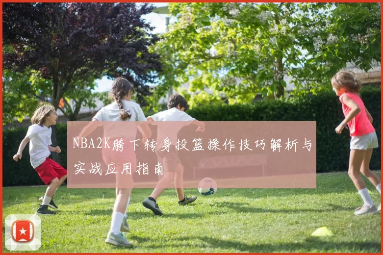 NBA2K胯下转身投篮操作技巧解析与实战应用指南