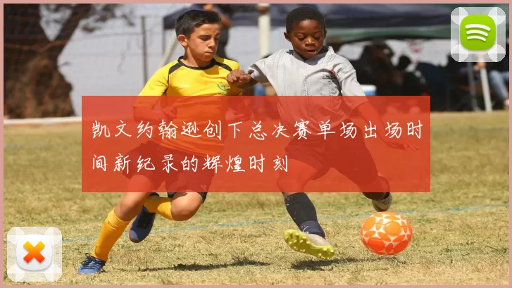 凯文约翰逊创下总决赛单场出场时间新纪录的辉煌时刻