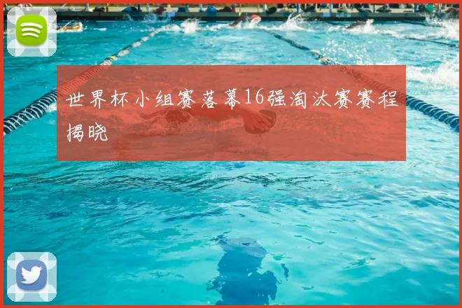 世界杯小组赛落幕16强淘汰赛赛程揭晓