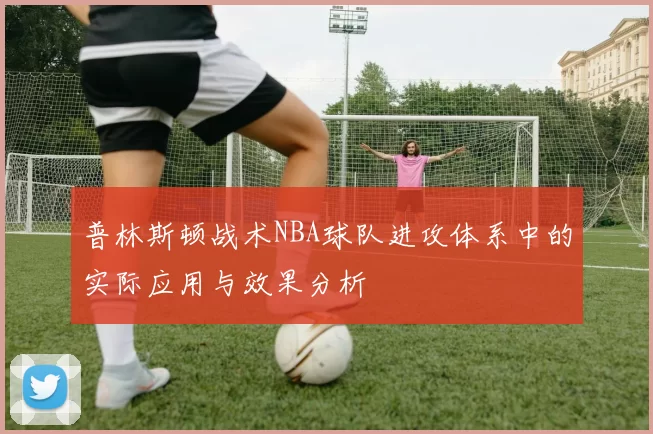普林斯顿战术NBA球队进攻体系中的实际应用与效果分析