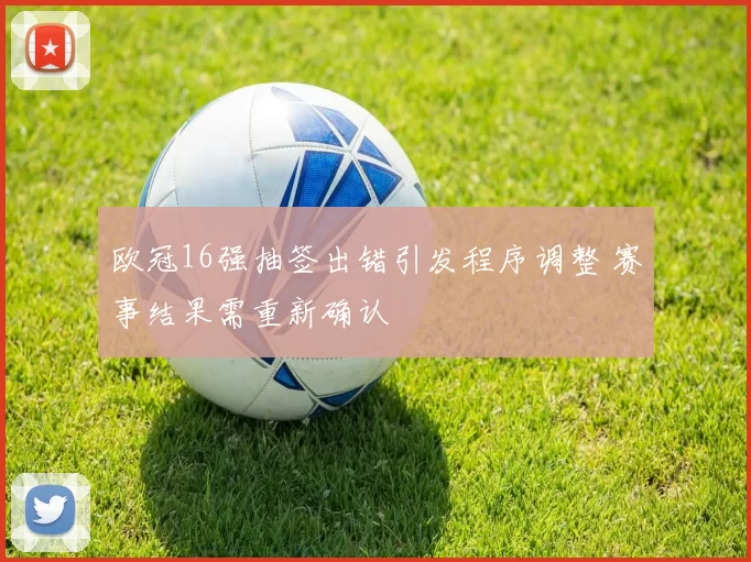 欧冠16强抽签出错引发程序调整 赛事结果需重新确认
