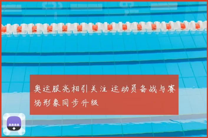奥运服亮相引关注 运动员备战与赛场形象同步升级