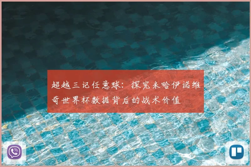 超越三记任意球:探究米哈伊诺维奇世界杯数据背后的战术价值