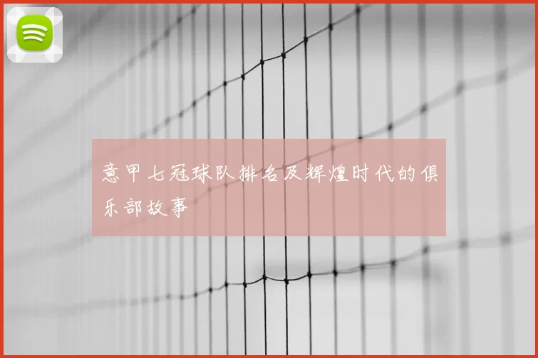 意甲七冠球队排名及辉煌时代的俱乐部故事