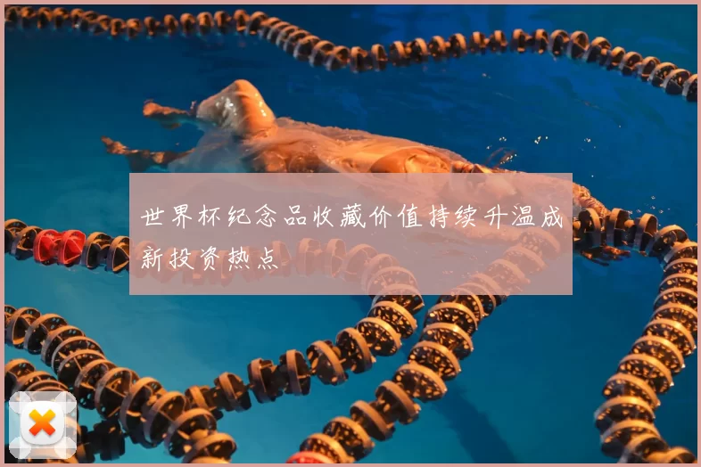 世界杯纪念品收藏价值持续升温成新投资热点