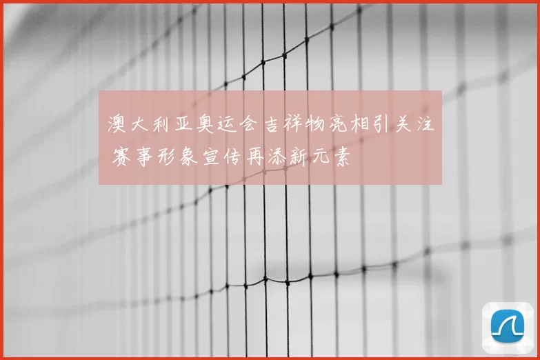 澳大利亚奥运会吉祥物亮相引关注 赛事形象宣传再添新元素