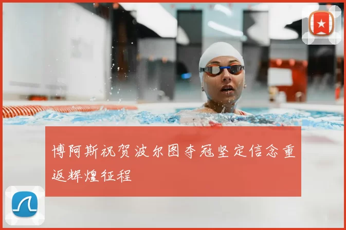 博阿斯祝贺波尔图夺冠坚定信念重返辉煌征程