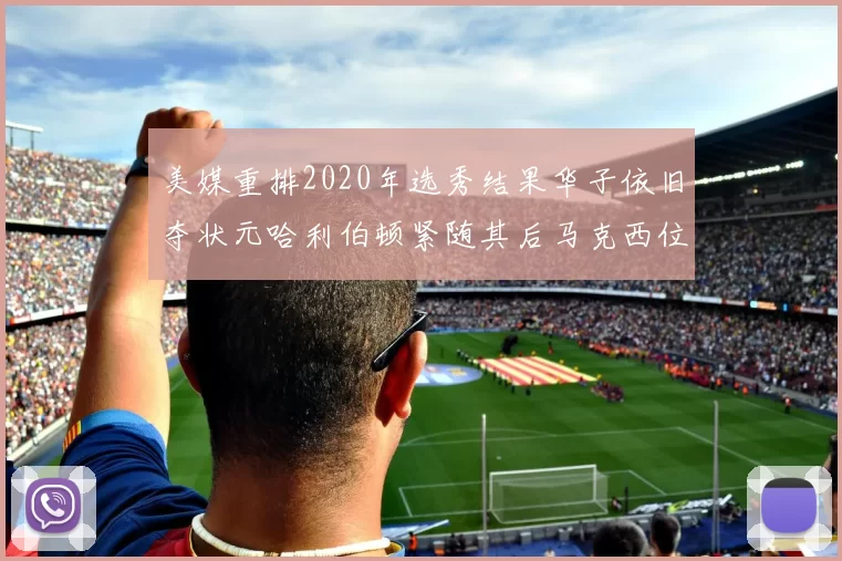 美媒重排2020年选秀结果华子依旧夺状元哈利伯顿紧随其后马克西位列探花