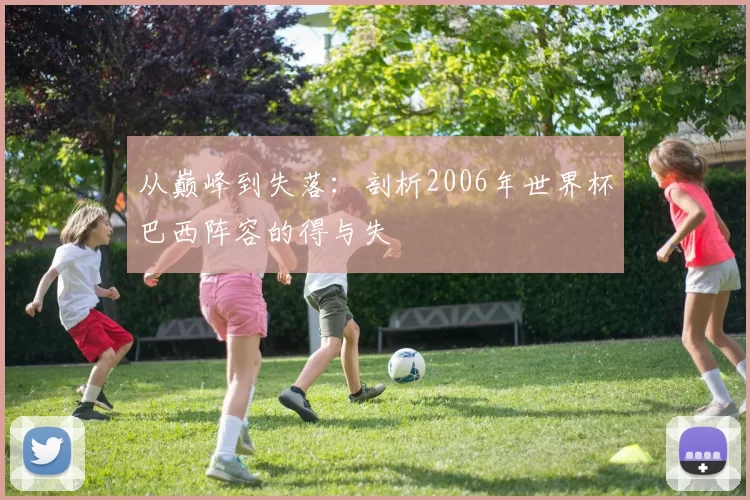 从巅峰到失落：剖析2006年世界杯巴西阵容的得与失