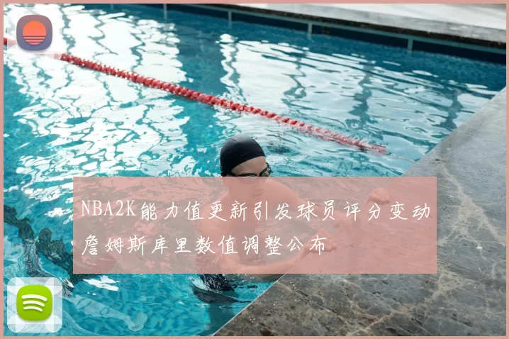 NBA2K能力值更新引发球员评分变动詹姆斯库里数值调整公布