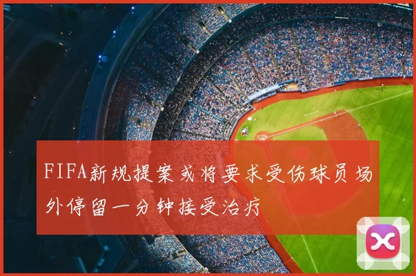 FIFA新规提案或将要求受伤球员场外停留一分钟接受治疗
