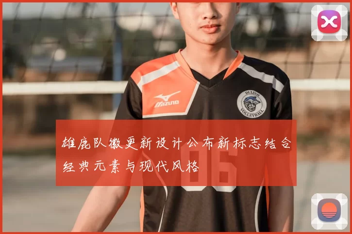雄鹿队徽更新设计公布新标志结合经典元素与现代风格